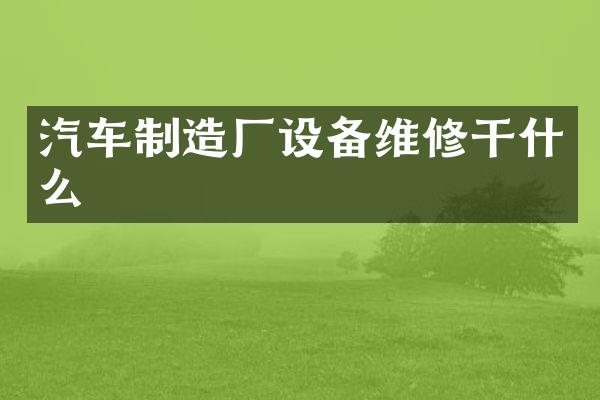 汽车制造厂设备维修干什么