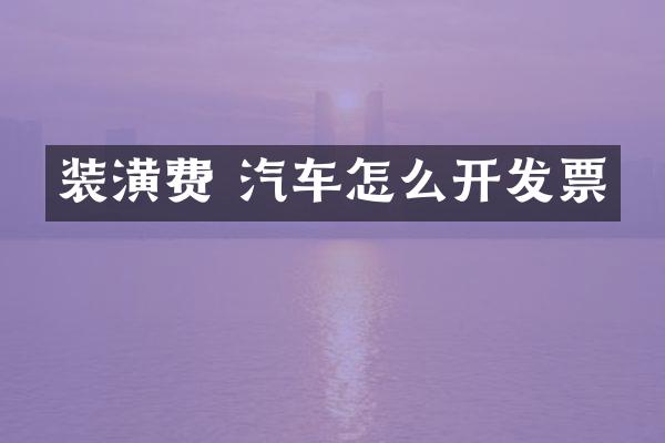装潢费 汽车怎么开发票