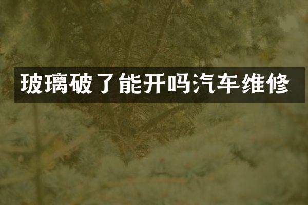 玻璃破了能开吗汽车维修