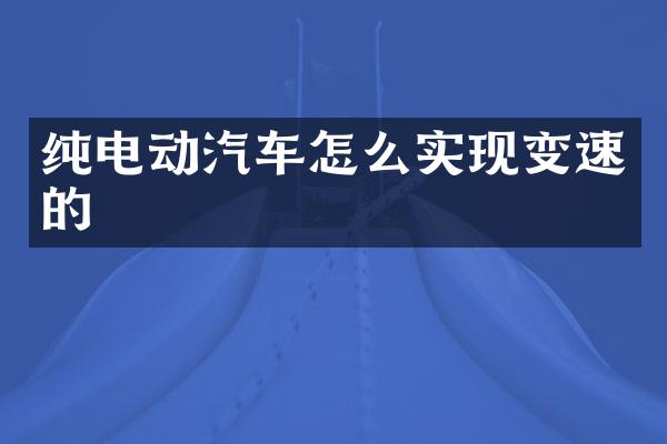 纯电动汽车怎么实现变速的