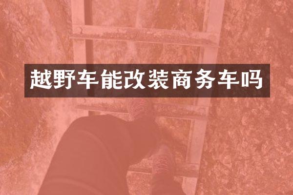 越野车能改装商务车吗