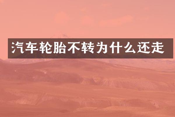 汽车轮胎不转为什么还走