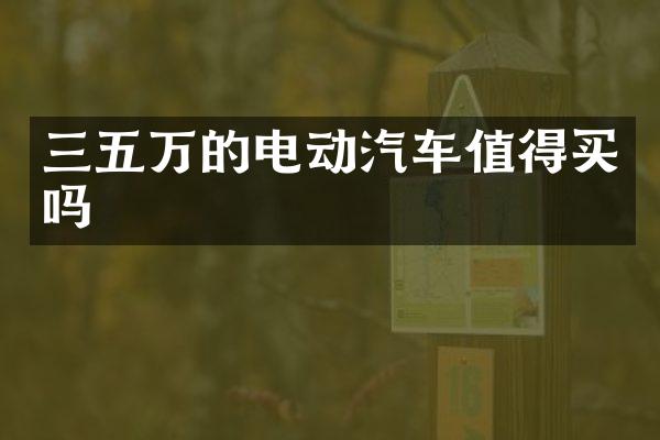 三五万的电动汽车值得买吗
