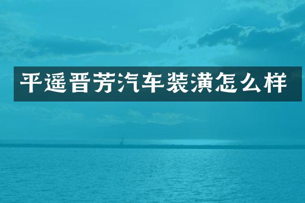 平遥晋芳汽车装潢怎么样