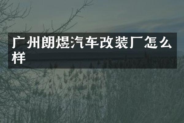 广州朗煜汽车改装厂怎么样