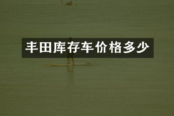 丰田库存车价格多少
