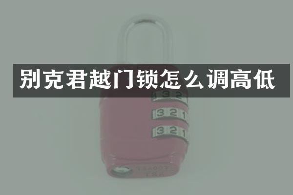 别克君越门锁怎么调高低