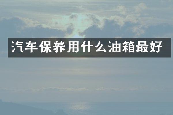 汽车保养用什么油箱最好
