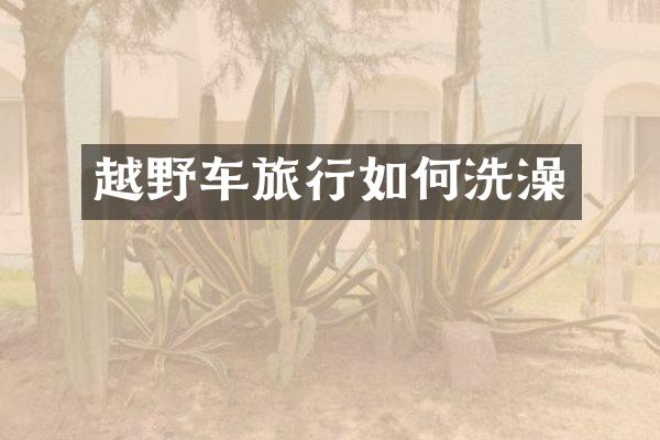 越野车旅行如何洗澡