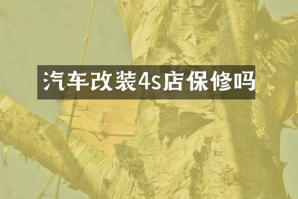 汽车改装4s店保修吗