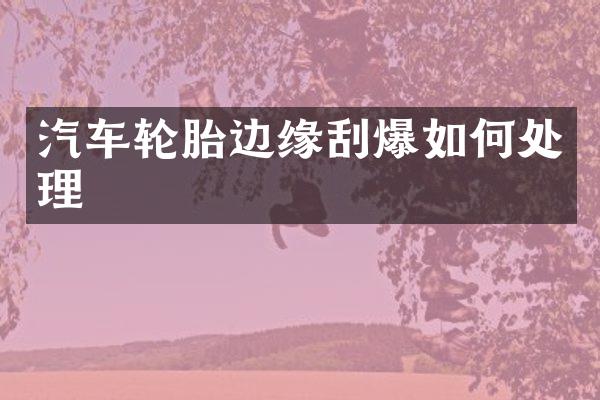 汽车轮胎边缘刮爆如何处理