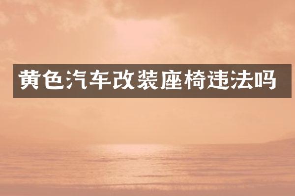 黄色汽车改装座椅违法吗