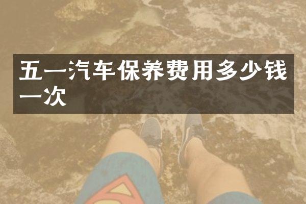 五一汽车保养费用多少钱一次