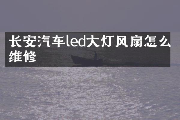 长安汽车led大灯风扇怎么维修