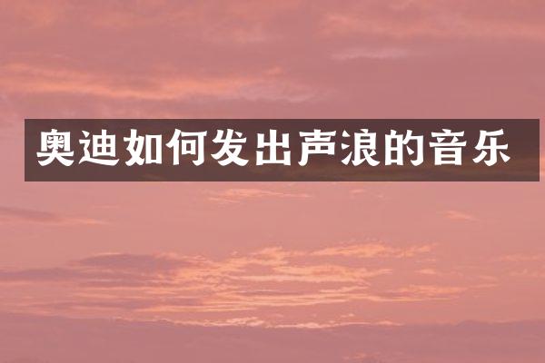 奥迪如何发出声浪的音乐