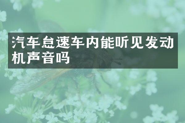 汽车怠速车内能听见发动机声音吗