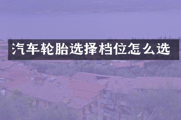 汽车轮胎选择档位怎么选