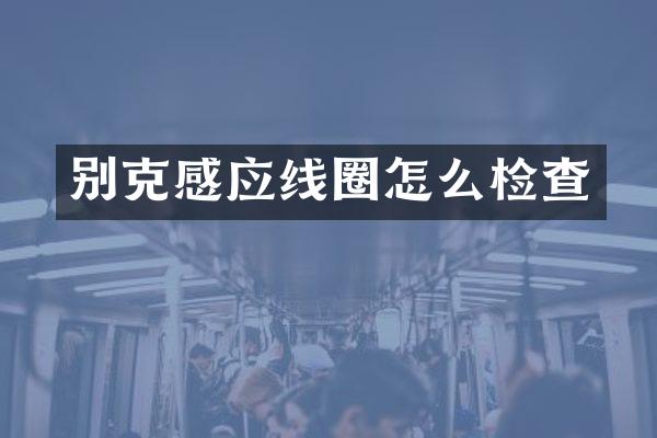 别克感应线圈怎么检查