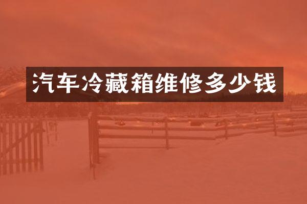 汽车冷藏箱维修多少钱