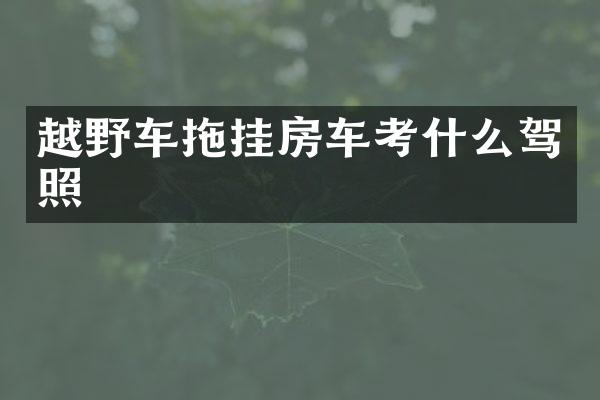 越野车拖挂房车考什么驾照
