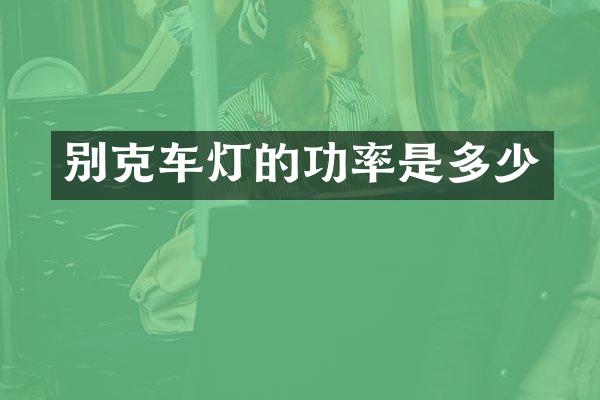 别克车灯的功率是多少