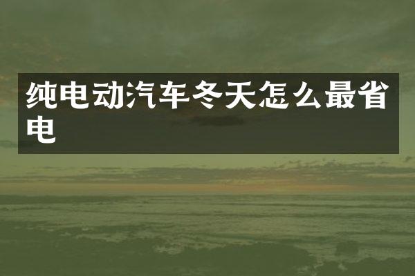 纯电动汽车冬天怎么最省电