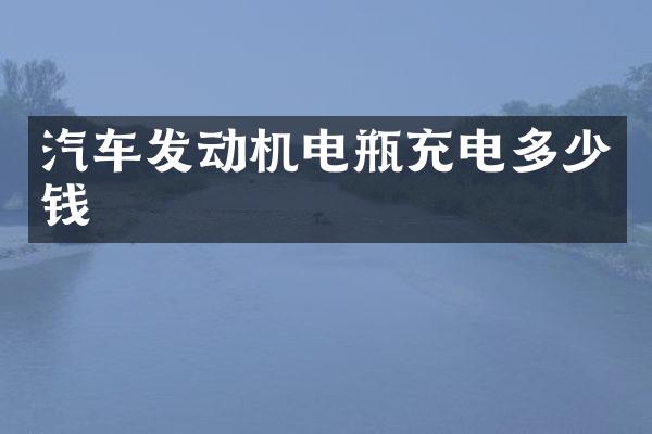 汽车发动机电瓶充电多少钱