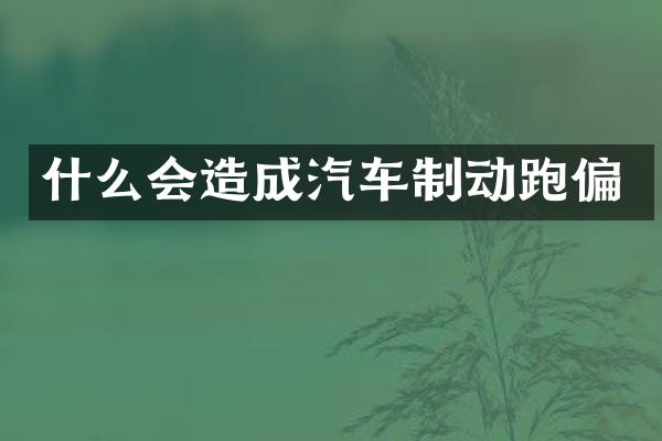 什么会造成汽车制动跑偏