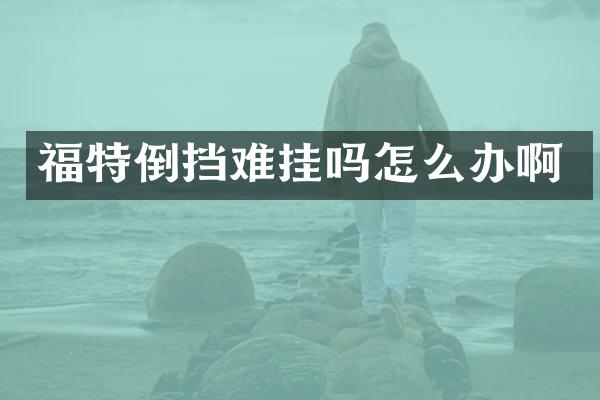 福特倒挡难挂吗怎么办啊