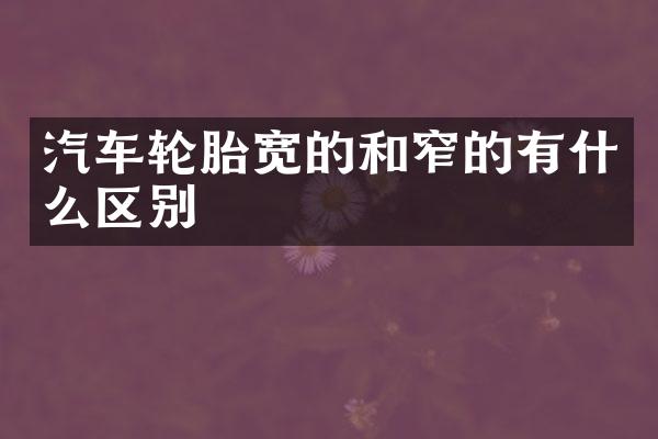 汽车轮胎宽的和窄的有什么区别