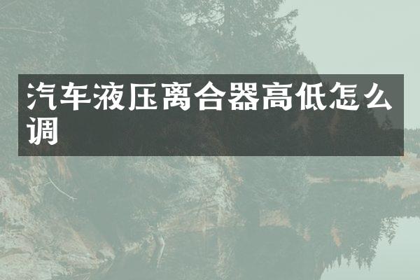 汽车液压离合器高低怎么调