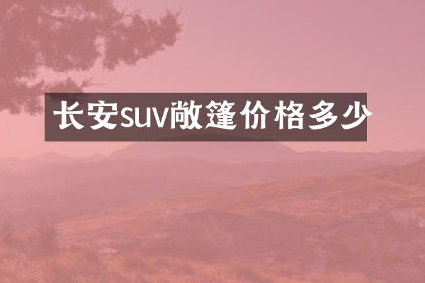 长安suv敞篷价格多少