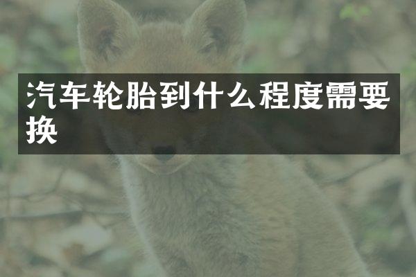 汽车轮胎到什么程度需要换