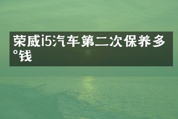 荣威i5汽车第二次保养多少钱