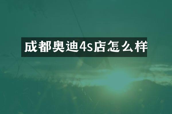 成都奥迪4s店怎么样