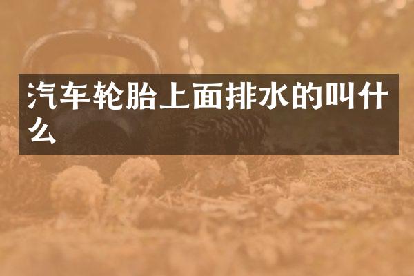 汽车轮胎上面排水的叫什么