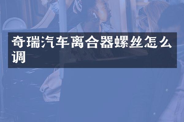 奇瑞汽车离合器螺丝怎么调