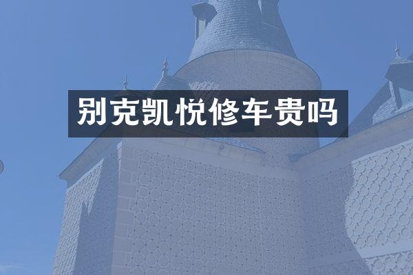 别克凯悦修车贵吗