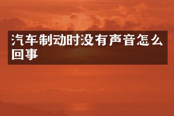 汽车制动时没有声音怎么回事