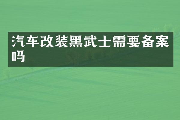 汽车改装黑武士需要备案吗
