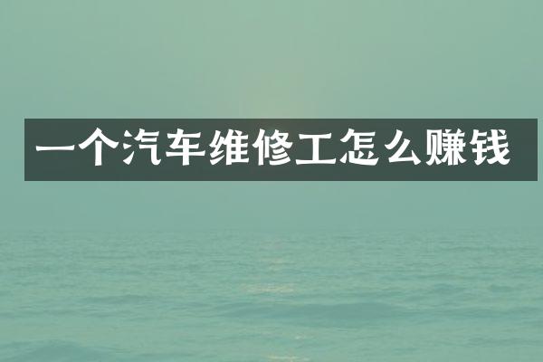 一个汽车维修工怎么赚钱