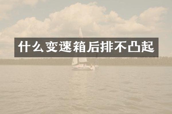 什么变速箱后排不凸起