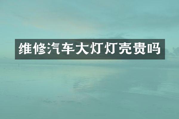 维修汽车大灯灯壳贵吗