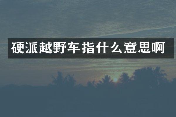 硬派越野车指什么意思啊