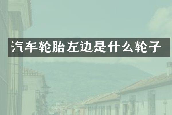 汽车轮胎左边是什么轮子