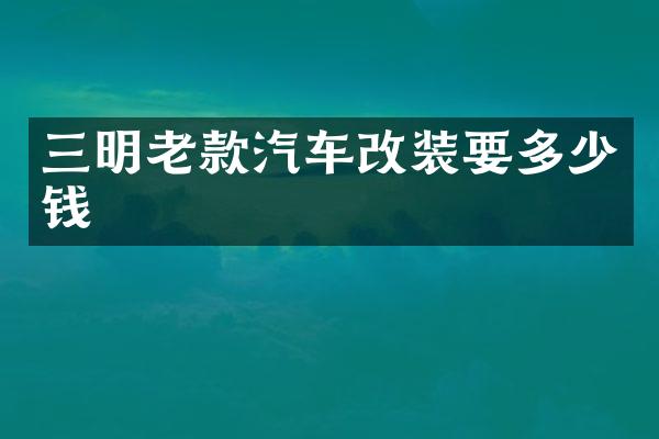 三明老款汽车改装要多少钱