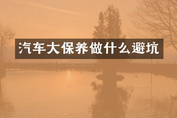 汽车大保养做什么避坑