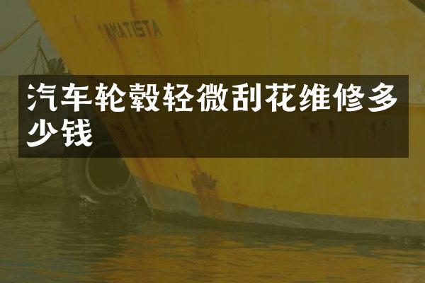 汽车轮毂轻微刮花维修多少钱