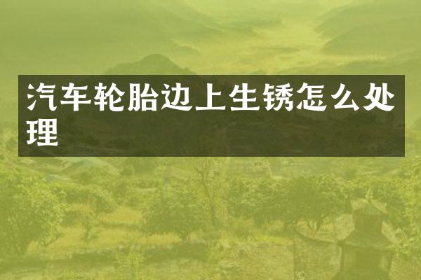 汽车轮胎边上生锈怎么处理