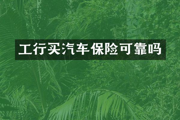 工行买汽车保险可靠吗